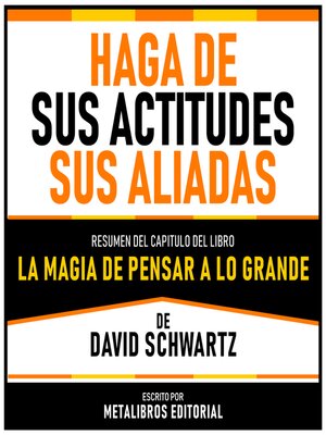 cover image of Haga De Sus Actitudes Sus Aliadas--Resumen Del Capitulo Del Libro La Magia De Pensar a Lo Grande De David Schwartz